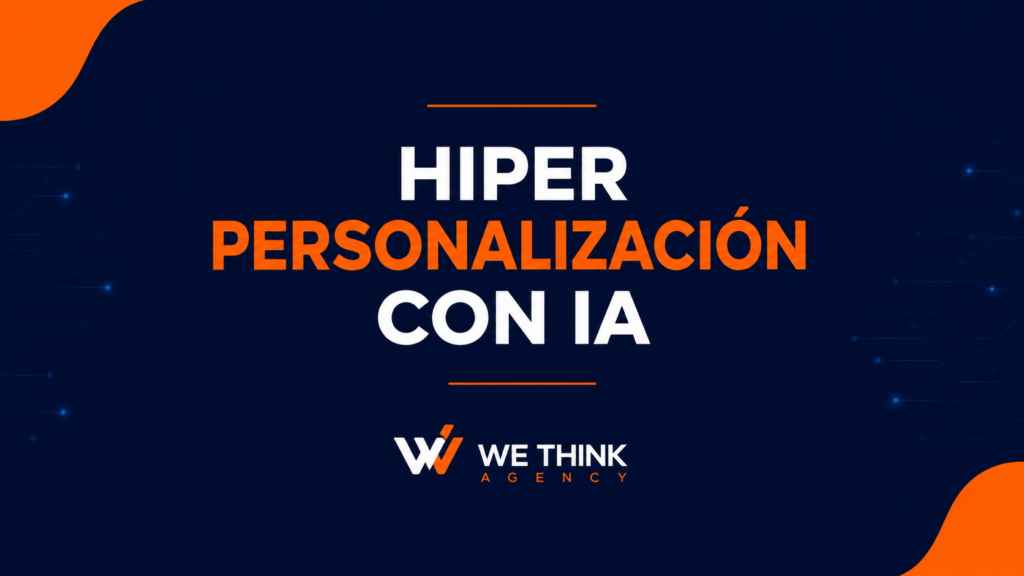 hiperpersonalización con IA, we think agency, agencia de marketing digital mendoza